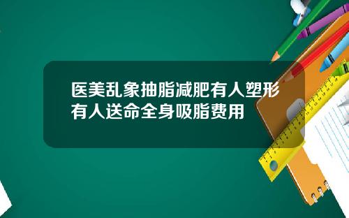 医美乱象抽脂减肥有人塑形有人送命全身吸脂费用