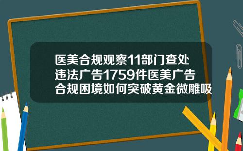 医美合规观察11部门查处违法广告1759件医美广告合规困境如何突破黄金微雕吸脂术后一个月可以吃减肥药吗