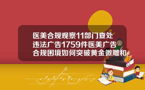 医美合规观察11部门查处违法广告1759件医美广告合规困境如何突破黄金微雕和普通吸脂哪个好