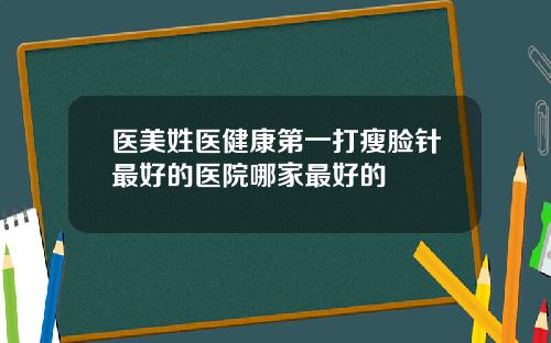 医美姓医健康第一打瘦脸针最好的医院哪家最好的