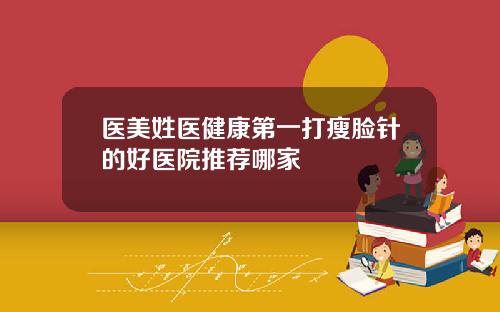 医美姓医健康第一打瘦脸针的好医院推荐哪家