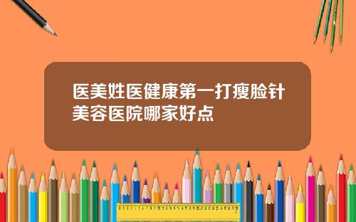 医美姓医健康第一打瘦脸针美容医院哪家好点