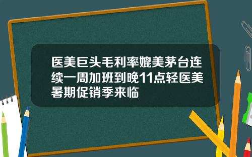医美巨头毛利率媲美茅台连续一周加班到晚11点轻医美暑期促销季来临