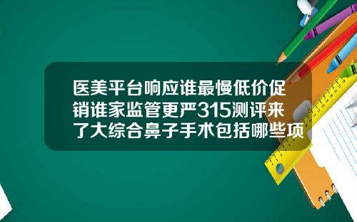 医美平台响应谁最慢低价促销谁家监管更严315测评来了大综合鼻子手术包括哪些项目