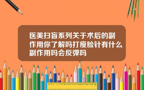 医美扫盲系列关于术后的副作用你了解吗打瘦脸针有什么副作用吗会反弹吗