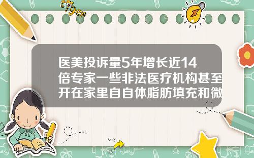 医美投诉量5年增长近14倍专家一些非法医疗机构甚至开在家里自自体脂肪填充和微拉美哪个创伤更大