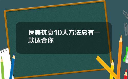 医美抗衰10大方法总有一款适合你