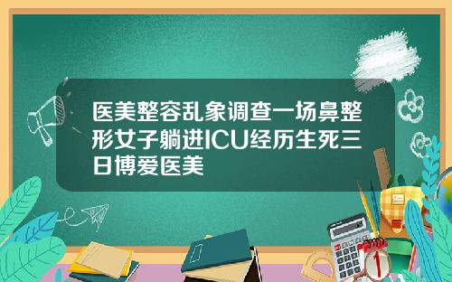 医美整容乱象调查一场鼻整形女子躺进ICU经历生死三日博爱医美