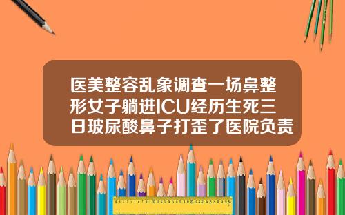 医美整容乱象调查一场鼻整形女子躺进ICU经历生死三日玻尿酸鼻子打歪了医院负责吗
