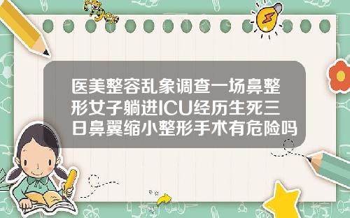 医美整容乱象调查一场鼻整形女子躺进ICU经历生死三日鼻翼缩小整形手术有危险吗