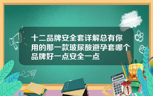 十二品牌安全套详解总有你用的那一款玻尿酸避孕套哪个品牌好一点安全一点