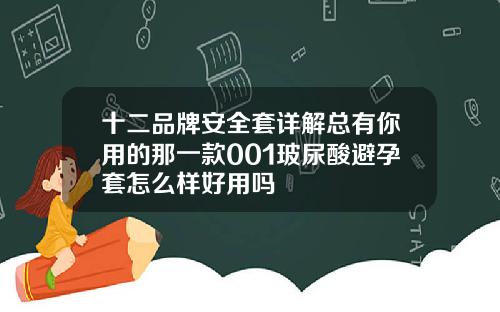 十二品牌安全套详解总有你用的那一款001玻尿酸避孕套怎么样好用吗