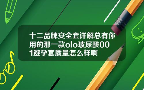 十二品牌安全套详解总有你用的那一款olo玻尿酸001避孕套质量怎么样啊