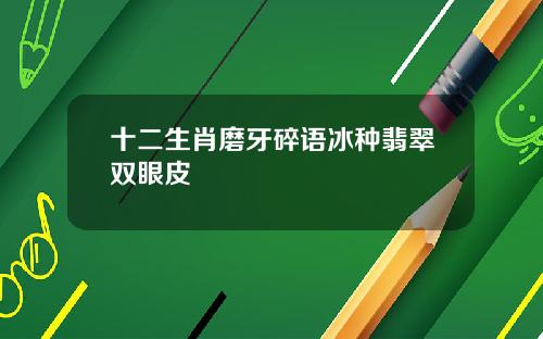 十二生肖磨牙碎语冰种翡翠双眼皮