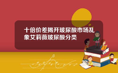 十倍价差揭开玻尿酸市场乱象艾莉薇玻尿酸分类