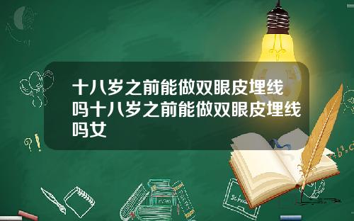 十八岁之前能做双眼皮埋线吗十八岁之前能做双眼皮埋线吗女
