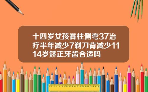 十四岁女孩脊柱侧弯37治疗半年减少7剃刀背减少1114岁矫正牙齿合适吗