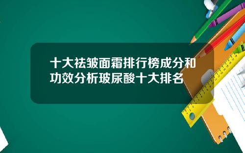 十大祛皱面霜排行榜成分和功效分析玻尿酸十大排名