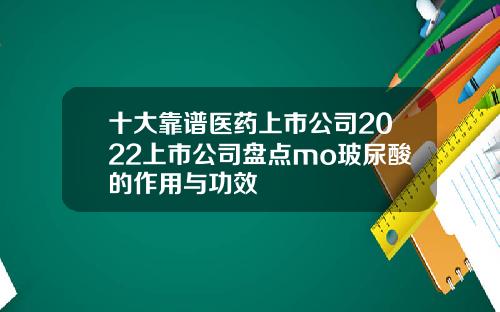 十大靠谱医药上市公司2022上市公司盘点mo玻尿酸的作用与功效