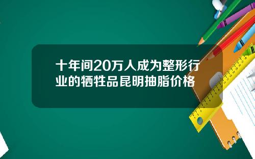 十年间20万人成为整形行业的牺牲品昆明抽脂价格