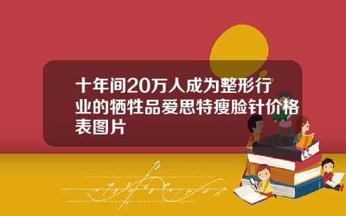 十年间20万人成为整形行业的牺牲品爱思特瘦脸针价格表图片