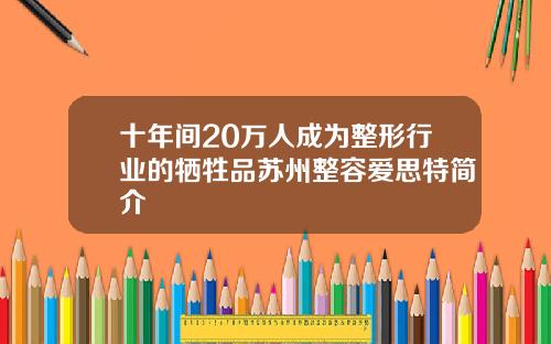 十年间20万人成为整形行业的牺牲品苏州整容爱思特简介