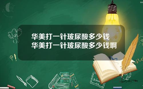 华美打一针玻尿酸多少钱 华美打一针玻尿酸多少钱啊