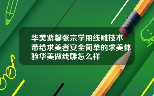 华美紫馨张宗学用线雕技术带给求美者安全简单的求美体验华美做线雕怎么样