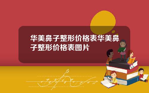 华美鼻子整形价格表华美鼻子整形价格表图片