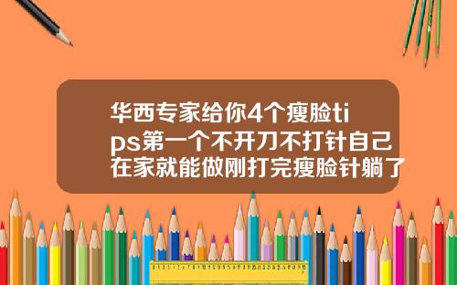 华西专家给你4个瘦脸tips第一个不开刀不打针自己在家就能做刚打完瘦脸针躺了半个小时怎么办