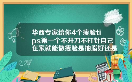 华西专家给你4个瘦脸tips第一个不开刀不打针自己在家就能做瘦脸是抽脂好还是打针好