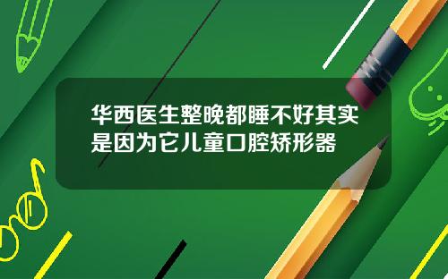 华西医生整晚都睡不好其实是因为它儿童口腔矫形器