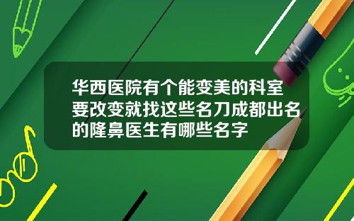 华西医院有个能变美的科室要改变就找这些名刀成都出名的隆鼻医生有哪些名字