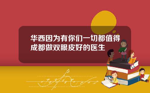 华西因为有你们一切都值得成都做双眼皮好的医生