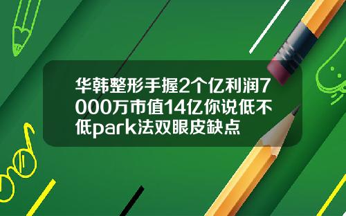 华韩整形手握2个亿利润7000万市值14亿你说低不低park法双眼皮缺点