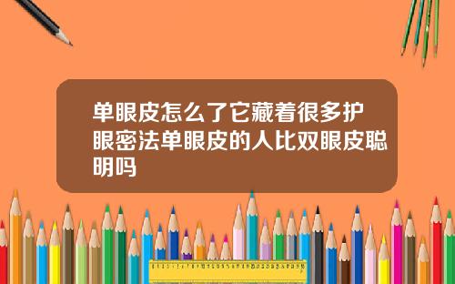 单眼皮怎么了它藏着很多护眼密法单眼皮的人比双眼皮聪明吗