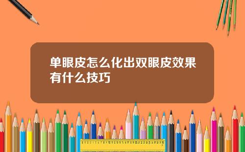 单眼皮怎么化出双眼皮效果有什么技巧