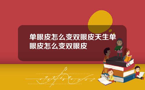 单眼皮怎么变双眼皮天生单眼皮怎么变双眼皮