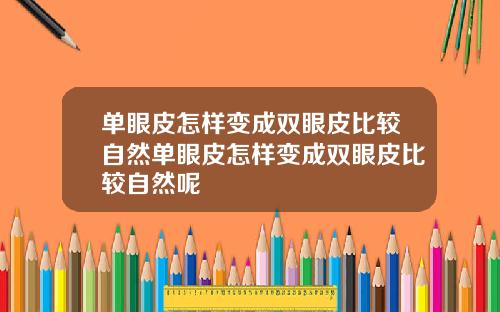 单眼皮怎样变成双眼皮比较自然单眼皮怎样变成双眼皮比较自然呢
