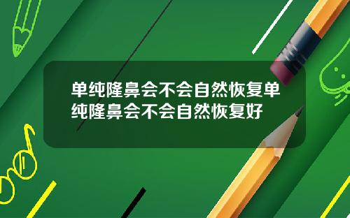 单纯隆鼻会不会自然恢复单纯隆鼻会不会自然恢复好