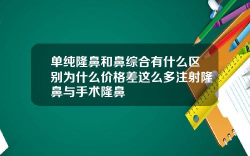 单纯隆鼻和鼻综合有什么区别为什么价格差这么多注射隆鼻与手术隆鼻