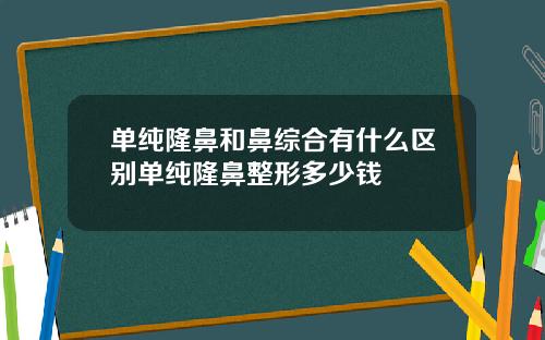 单纯隆鼻和鼻综合有什么区别单纯隆鼻整形多少钱