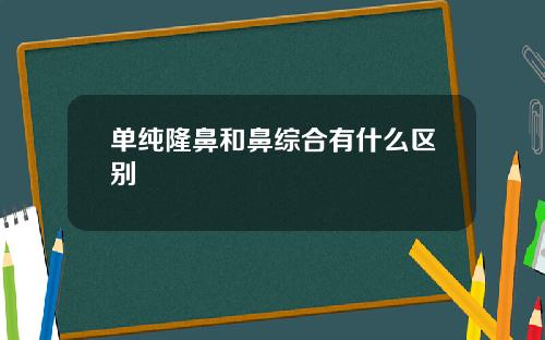 单纯隆鼻和鼻综合有什么区别