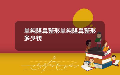 单纯隆鼻整形单纯隆鼻整形多少钱