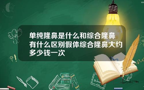 单纯隆鼻是什么和综合隆鼻有什么区别假体综合隆鼻大约多少钱一次