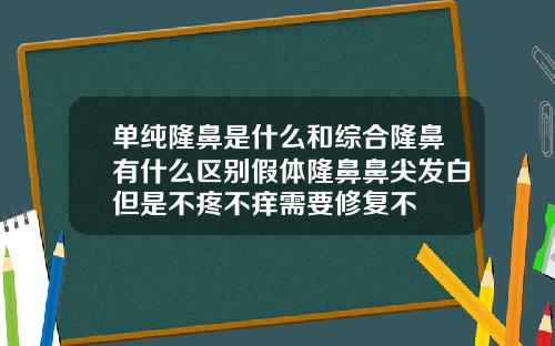 单纯隆鼻是什么和综合隆鼻有什么区别假体隆鼻鼻尖发白但是不疼不痒需要修复不