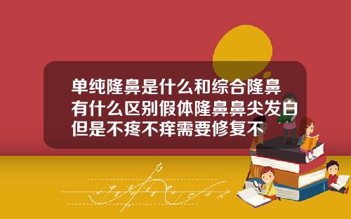 单纯隆鼻是什么和综合隆鼻有什么区别假体隆鼻鼻尖发白但是不疼不痒需要修复不