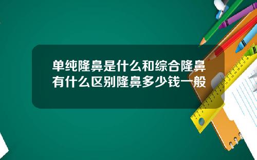 单纯隆鼻是什么和综合隆鼻有什么区别隆鼻多少钱一般