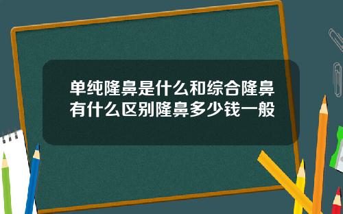 单纯隆鼻是什么和综合隆鼻有什么区别隆鼻多少钱一般