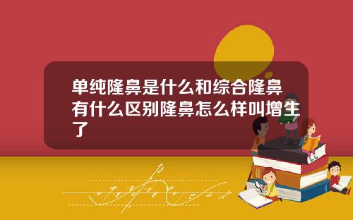 单纯隆鼻是什么和综合隆鼻有什么区别隆鼻怎么样叫增生了